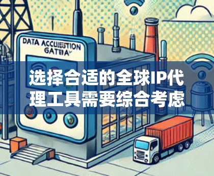 选择合适的全球IP代理工具需要综合考虑多个因素，以确保隐私保护和最佳使用体验。以下是步骤指南