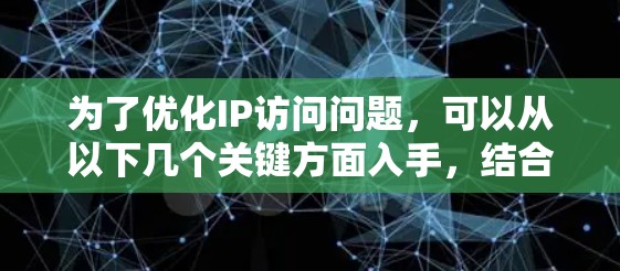 为了优化IP访问问题，可以从以下几个关键方面入手，结合具体方案进行解决