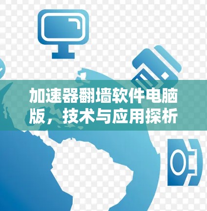 加速器翻墙软件电脑版,技术与应用探析 加速器翻墙软件电脑版,技术与应用探析