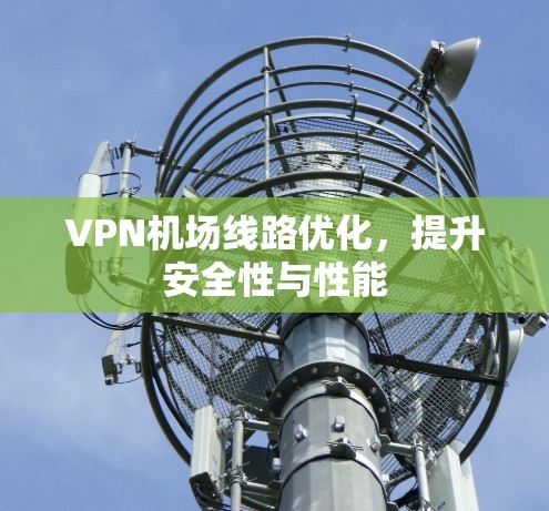 VPN机场线路优化，提升安全性与性能