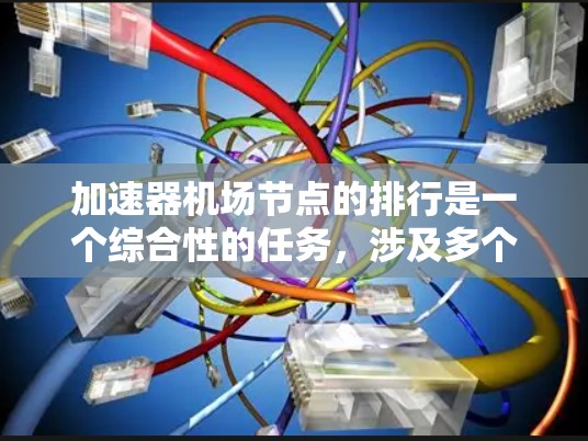 加速器机场节点的排行是一个综合性的任务，涉及多个关键因素。以下是对这一过程的分步解释