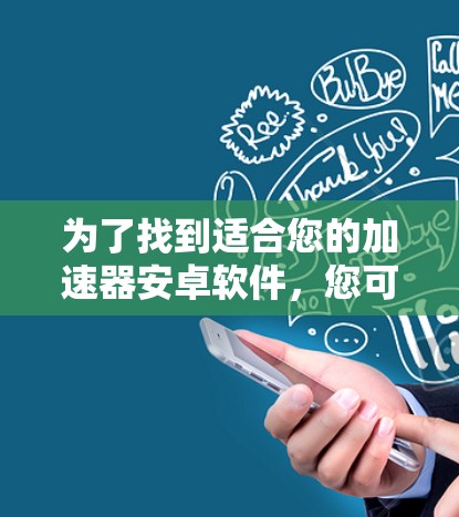 为了找到适合您的加速器安卓软件，您可以按照以下步骤进行操作
