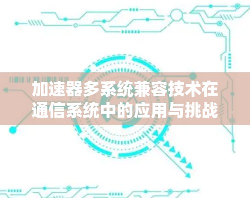 加速器多系统兼容技术在通信系统中的应用与挑战