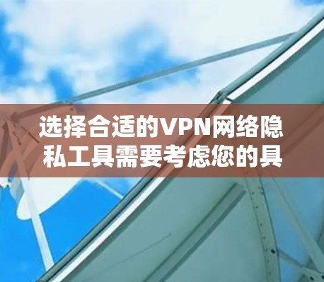 选择合适的VPN网络隐私工具需要考虑您的具体需求,包括隐私保护、安全性、可靠性、跨平台支持和预算等因素。以下是根据您的需求整理的推荐方案 选择合适的VPN网络隐私工具需要考虑您的具体需求,包括隐私保护、安全性、可靠性、跨平台支持和预算等因素。以下是根据您的需求整理的推荐方案