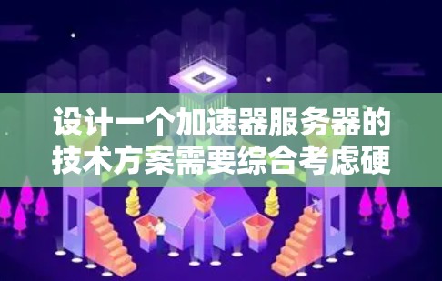 设计一个加速器服务器的技术方案需要综合考虑硬件、软件配置、资源管理和性能优化等多个方面。以下是一个结构化的方案，帮助您实现高效的加速器服务器