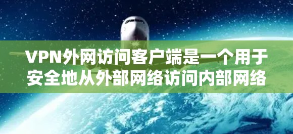 VPN外网访问客户端是一个用于安全地从外部网络访问内部网络资源的重要工具。以下是关于配置和使用VPN外网访问客户端的详细指南 VPN外网访问客户端是一个用于安全地从外部网络访问内部网络资源的重要工具。以下是关于配置和使用VPN外网访问客户端的详细指南