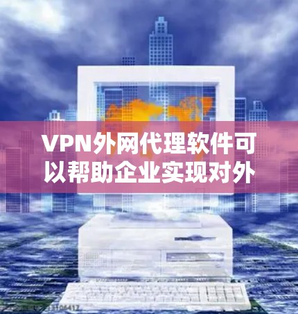 VPN外网代理软件可以帮助企业实现对外网的安全管理和访问控制，保护内部网络免受外部威胁。以下是一些常见的VPN外网代理软件及其特点