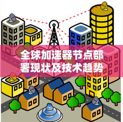 全球加速器节点部署现状及技术趋势分析