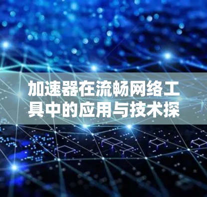 加速器在流畅网络工具中的应用与技术探讨