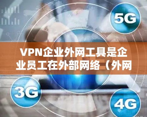 VPN企业外网工具是企业员工在外部网络（外网）上访问内部资源的关键解决方案。以下是对常见VPN企业外网工具的详细分析，帮助企业做出明智的选择