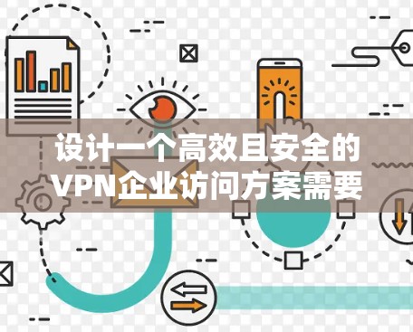 设计一个高效且安全的VPN企业访问方案需要综合考虑多个方面。以下是一个结构化的方案概述