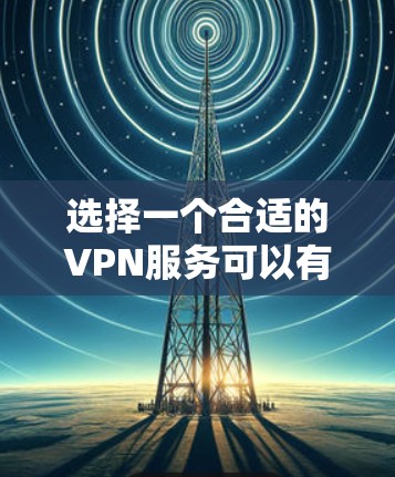 选择一个合适的VPN服务可以有效保护您的隐私和安全。以下是对VPN隐私保护服务的详细分析和建议 选择一个合适的VPN服务可以有效保护您的隐私和安全。以下是对VPN隐私保护服务的详细分析和建议