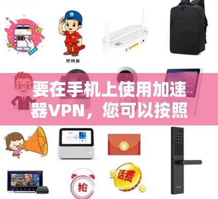 要在手机上使用加速器VPN，您可以按照以下步骤操作