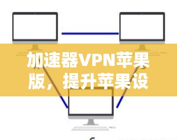 加速器VPN苹果版，提升苹果设备网络性能的秘密武器