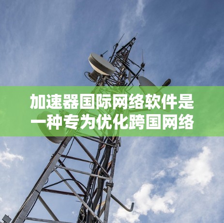 加速器国际网络软件是一种专为优化跨国网络性能设计的工具，旨在通过智能路由和内容分发加速数据传输，确保高效、安全地访问国际网络资源。以下是对加速器国际网络软件的详细分析