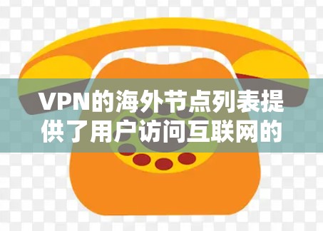 VPN的海外节点列表提供了用户访问互联网的多种选择，帮助保护隐私和安全。以下是关于VPN海外节点的一些详细信息和建议