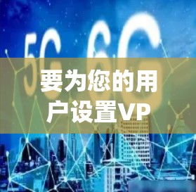 要为您的用户设置VPN代理服务，您可以使用OpenVPN等VPN客户端软件，并在服务器端配置用户权限。以下是详细的步骤指南