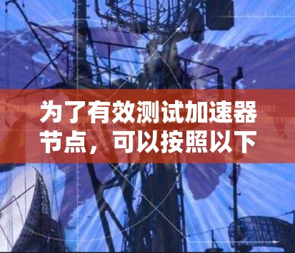 为了有效测试加速器节点，可以按照以下步骤进行