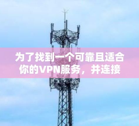 为了找到一个可靠且适合你的VPN服务，并连接到全球服务器地址，以下是详细的步骤指南