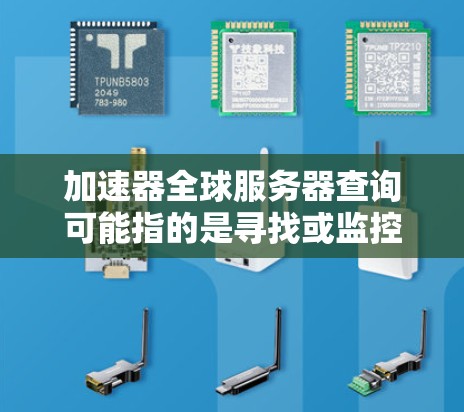 加速器全球服务器查询可能指的是寻找或监控全球范围内的加速器服务器的位置、状态或性能。以下是一些可能的步骤和工具，可以帮助你进行查询和分析