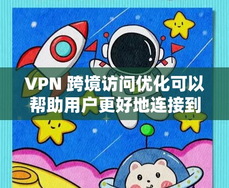 VPN 跨境访问优化可以帮助用户更好地连接到远距离的网络，提高访问速度和稳定性。以下是一些优化VPN跨境访问的建议和方法