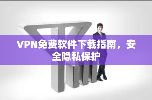 VPN免费软件下载指南，安全隐私保护