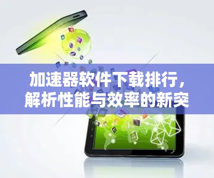 加速器软件下载排行，解析性能与效率的新突破
