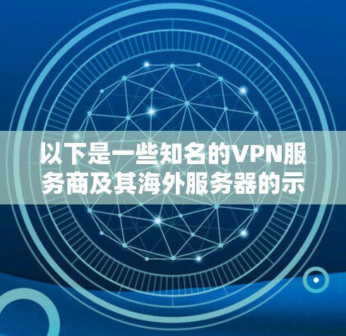 以下是一些知名的VPN服务商及其海外服务器的示例列表(仅供参考) 以下是一些知名的VPN服务商及其海外服务器的示例列表(仅供参考)