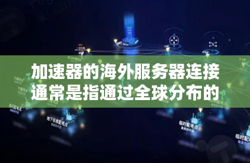 加速器的海外服务器连接通常是指通过全球分布的服务器加速数据传输或访问。以下是一些关于加速器海外服务器连接的关键点和操作步骤