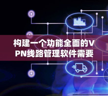 构建一个功能全面的VPN线路管理软件需要从多个方面进行规划和设计。以下是一个详细的步骤指南，帮助您系统地完成这个项目