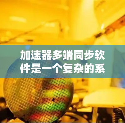 加速器多端同步软件是一个复杂的系统，旨在协调多个加速器的工作，确保它们同步运行并保持一致的粒子束参数。以下是对其工作原理、关键技术和应用场景的详细分析