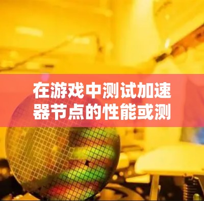 在游戏中测试加速器节点的性能或测速，可能是指测试某个节点（如服务器、API或其他资源）在游戏环境下的响应速度和稳定性。以下是一些可能的方法和步骤