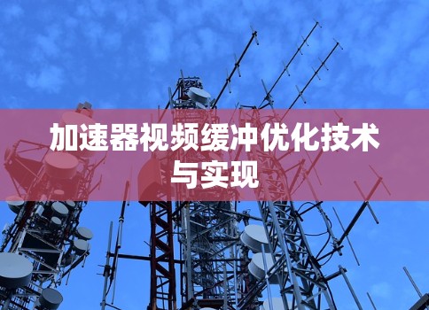 加速器视频缓冲优化技术与实现