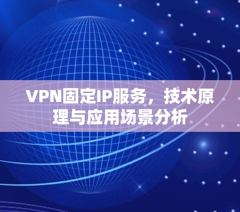 VPN固定IP服务，技术原理与应用场景分析
