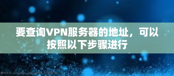 要查询VPN服务器的地址，可以按照以下步骤进行