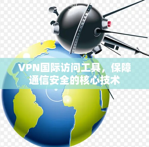 VPN国际访问工具，保障通信安全的核心技术
