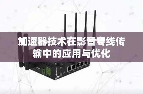 加速器技术在影音专线传输中的应用与优化