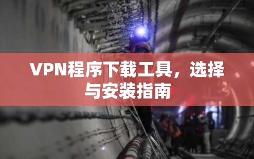 VPN程序下载工具，选择与安装指南