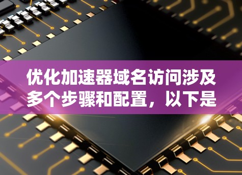 优化加速器域名访问涉及多个步骤和配置,以下是系统化的解决方案 优化加速器域名访问涉及多个步骤和配置,以下是系统化的解决方案