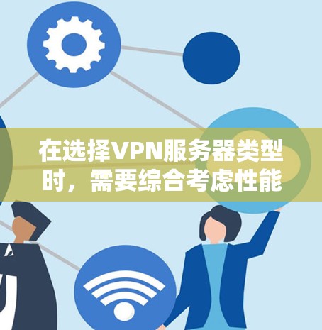 在选择VPN服务器类型时,需要综合考虑性能、安全性、配置复杂度和成本等因素。以下是对不同VPN类型的总结,帮助您做出明智的选择 在选择VPN服务器类型时,需要综合考虑性能、安全性、配置复杂度和成本等因素。以下是对不同VPN类型的总结,帮助您做出明智的选择