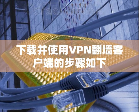 下载并使用VPN翻墙客户端的步骤如下 下载并使用VPN翻墙客户端的步骤如下