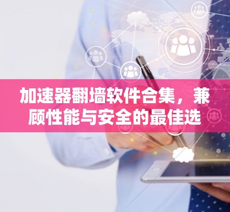 加速器翻墙软件合集，兼顾性能与安全的最佳选择