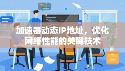 加速器动态IP地址，优化网络性能的关键技术