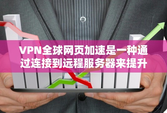 VPN全球网页加速是一种通过连接到远程服务器来提升网络访问速度和范围的技术。以下是对该技术的详细分析和总结