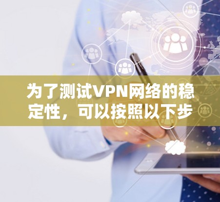 为了测试VPN网络的稳定性，可以按照以下步骤进行