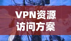 VPN资源访问方案 VPN资源访问方案