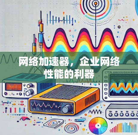 网络加速器，企业网络性能的利器