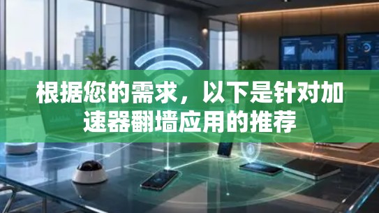根据您的需求,以下是针对加速器翻墙应用的推荐 根据您的需求,以下是针对加速器翻墙应用的推荐