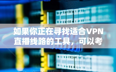如果你正在寻找适合VPN直播线路的工具，可以考虑以下几种流行的VPN服务，它们支持直播和提供稳定、安全的连接