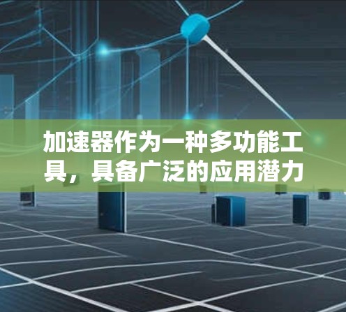 加速器作为一种多功能工具，具备广泛的应用潜力，涵盖多个科学和技术领域。以下是加速器在各个领域的具体应用